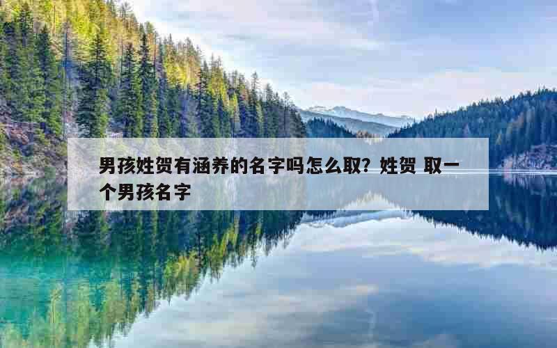 男孩姓贺有涵养的名字吗怎么取？姓贺 取一个男孩名字