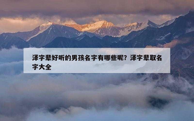 泽字辈好听的男孩名字有哪些呢？泽字辈取名字大全