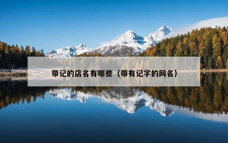 带记的店名有哪些（带有记字的网名）