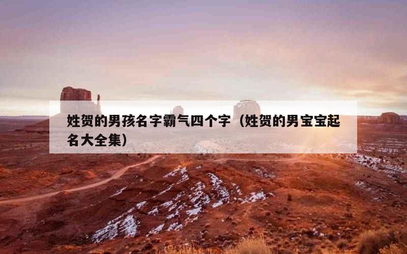 姓贺的男孩名字霸气四个字（姓贺的男宝宝起名大全集）