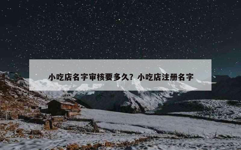 小吃店名字审核要多久？小吃店注册名字