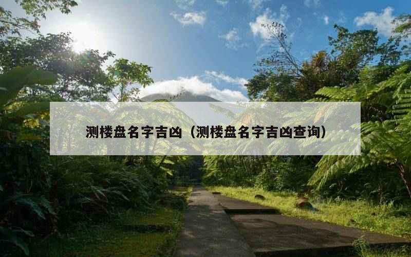 测楼盘名字吉凶（测楼盘名字吉凶查询）