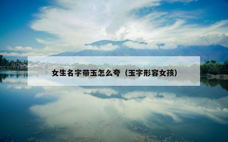 女生名字带玉怎么夸（玉字形容女孩）