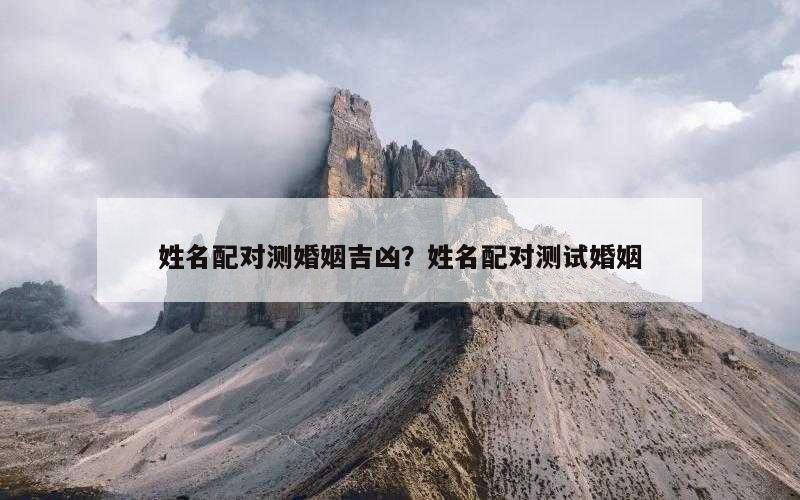 姓名配对测婚姻吉凶？姓名配对测试婚姻