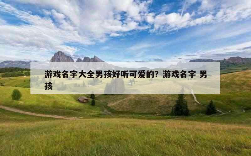 游戏名字大全男孩好听可爱的？游戏名字 男孩