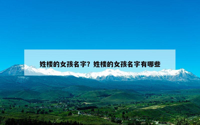 姓楼的女孩名字？姓楼的女孩名字有哪些