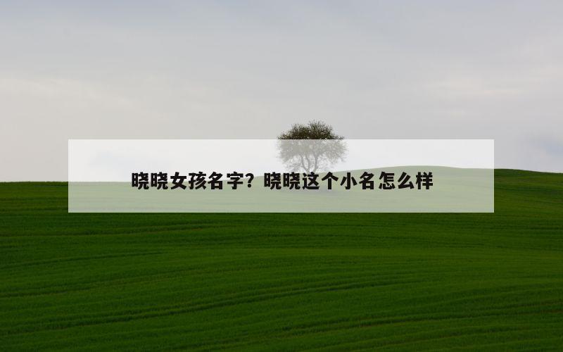 晓晓女孩名字？晓晓这个小名怎么样