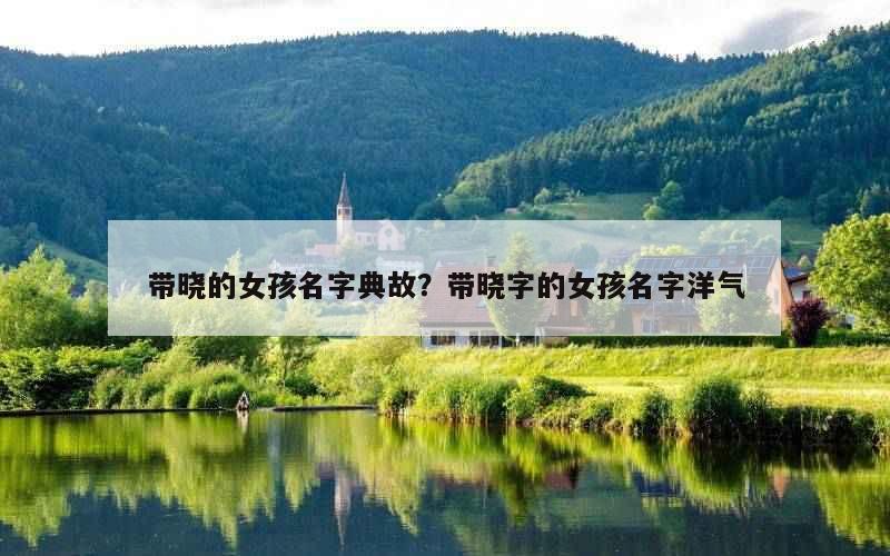 带晓的女孩名字典故？带晓字的女孩名字洋气