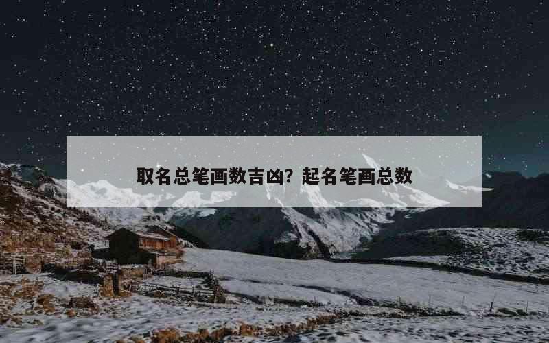 取名总笔画数吉凶？起名笔画总数