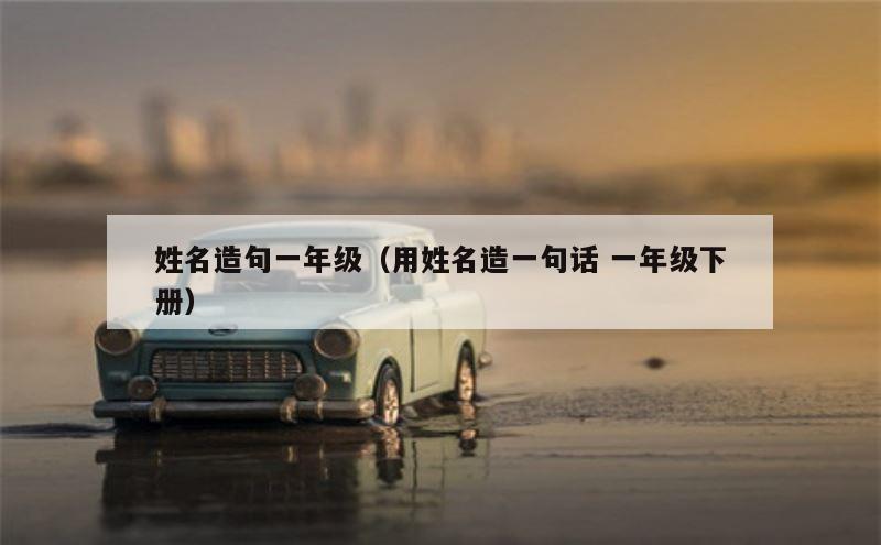 姓名造句一年级（用姓名造一句话 一年级下册）