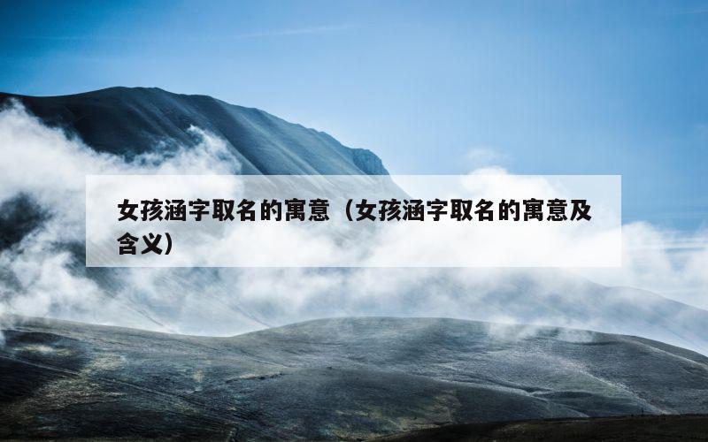 女孩涵字取名的寓意（女孩涵字取名的寓意及含义）
