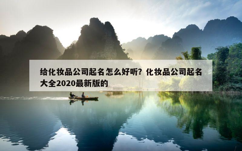 给化妆品公司起名怎么好听？化妆品公司起名大全2020最新版的