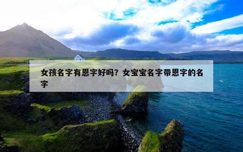 女孩名字有恩字好吗？女宝宝名字带恩字的名字