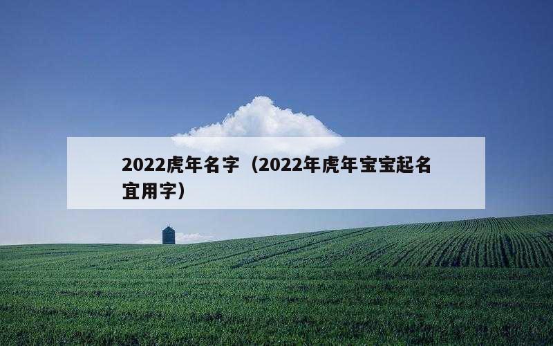 2022虎年名字（2022年虎年宝宝起名宜用字）