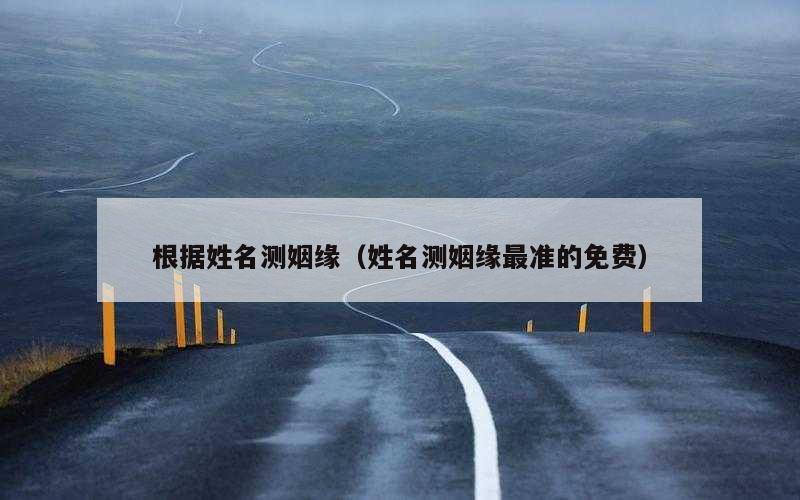 根据姓名测姻缘（姓名测姻缘最准的免费）