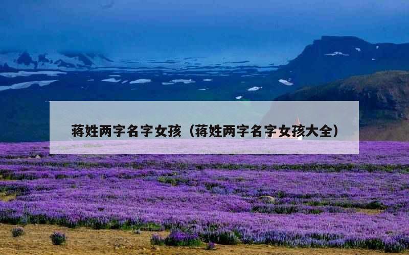 蒋姓两字名字女孩（蒋姓两字名字女孩大全）