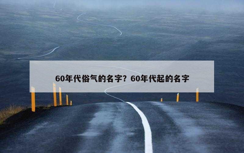 60年代俗气的名字？60年代起的名字