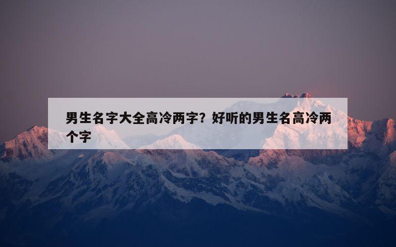 男生名字大全高冷两字？好听的男生名高冷两个字
