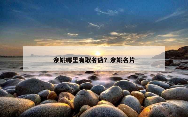 余姚哪里有取名店？余姚名片