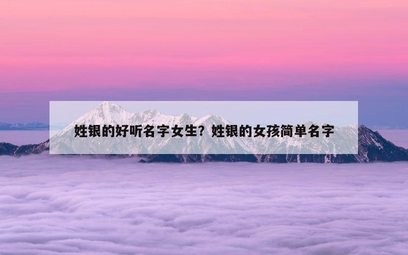 姓银的好听名字女生？姓银的女孩简单名字