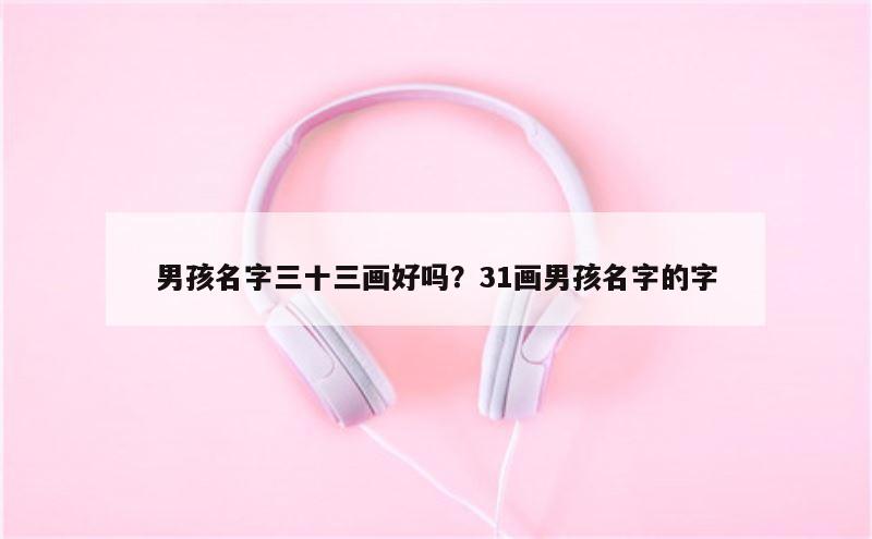 男孩名字三十三画好吗？31画男孩名字的字