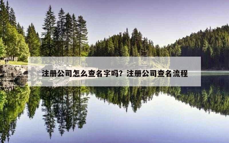 注册公司怎么查名字吗？注册公司查名流程