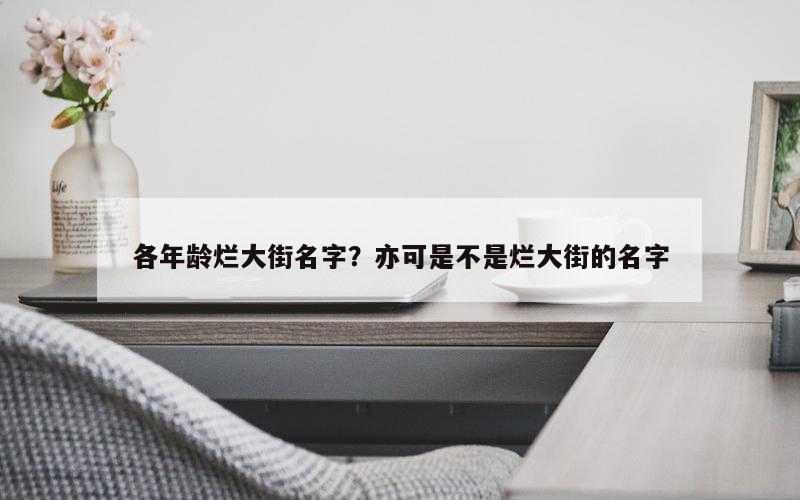 各年龄烂大街名字？亦可是不是烂大街的名字