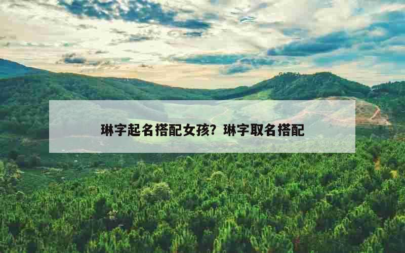 琳字起名搭配女孩？琳字取名搭配