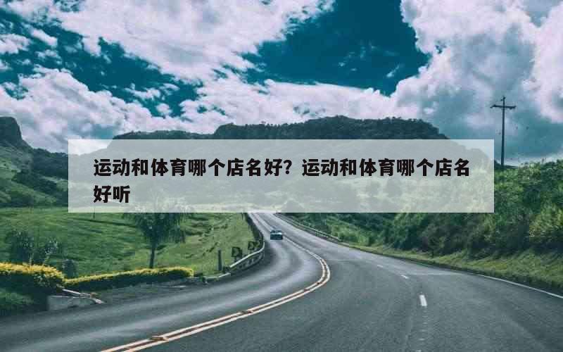 运动和体育哪个店名好？运动和体育哪个店名好听