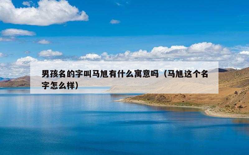 男孩名的字叫马旭有什么寓意吗（马旭这个名字怎么样）