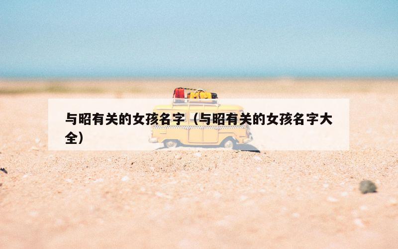 与昭有关的女孩名字（与昭有关的女孩名字大全）