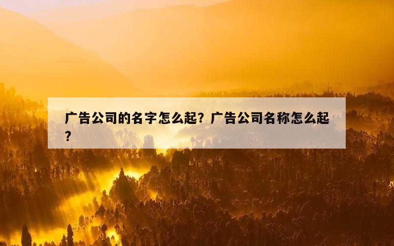 广告公司的名字怎么起？广告公司名称怎么起?