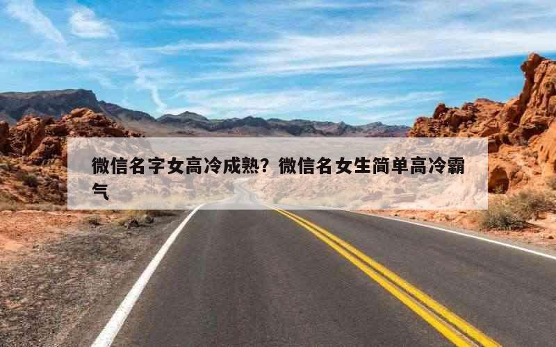 微信名字女高冷成熟？微信名女生简单高冷霸气