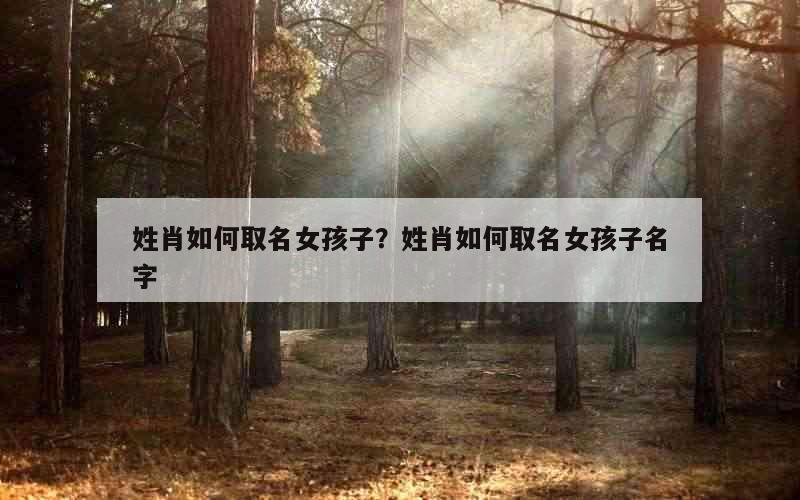 姓肖如何取名女孩子？姓肖如何取名女孩子名字