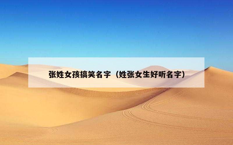 张姓女孩搞笑名字（姓张女生好听名字）