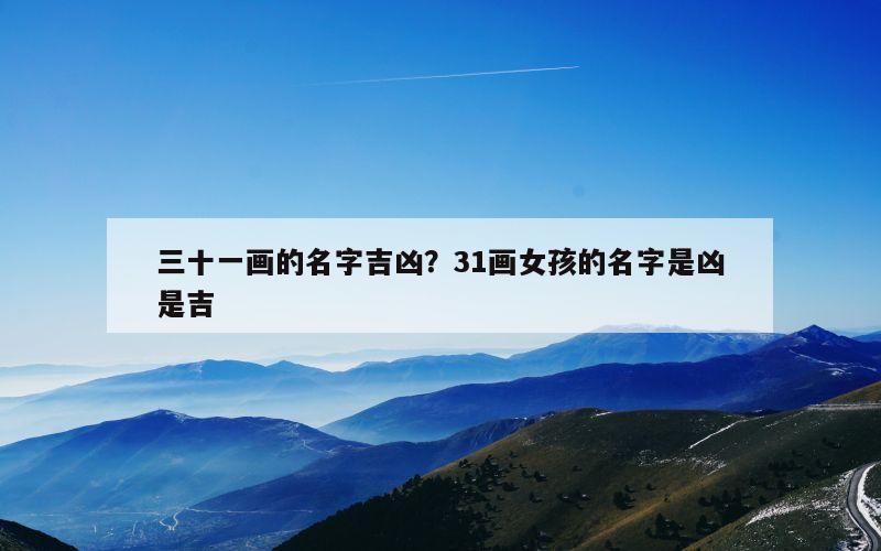 三十一画的名字吉凶？31画女孩的名字是凶是吉
