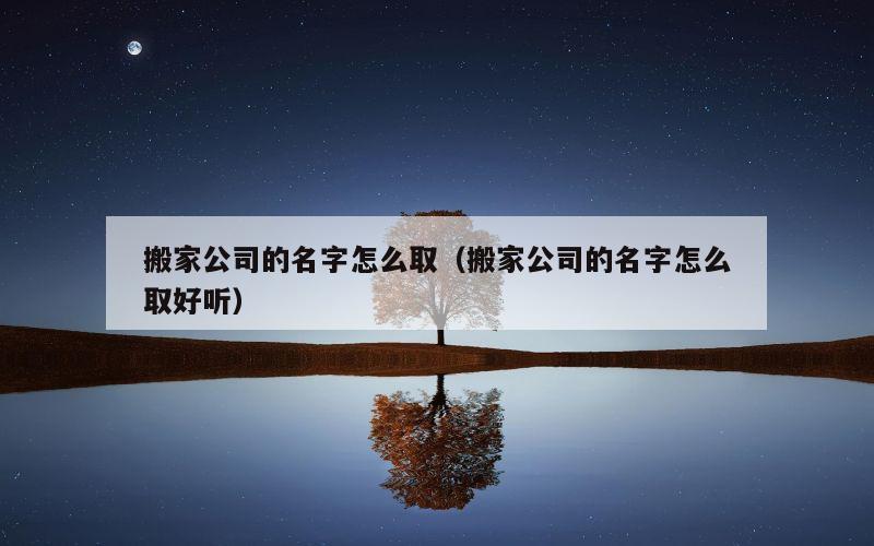 搬家公司的名字怎么取（搬家公司的名字怎么取好听）