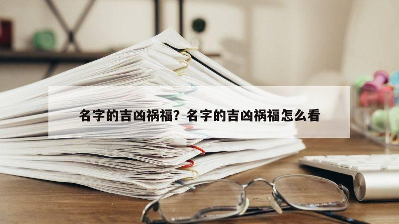 名字的吉凶祸福？名字的吉凶祸福怎么看