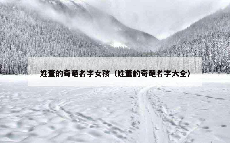姓董的奇葩名字女孩（姓董的奇葩名字大全）