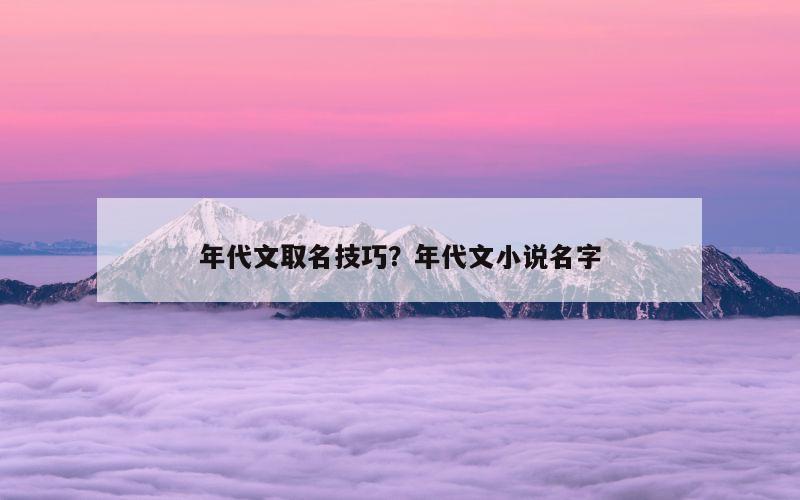 年代文取名技巧？年代文小说名字