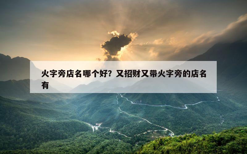 火字旁店名哪个好？又招财又带火字旁的店名有