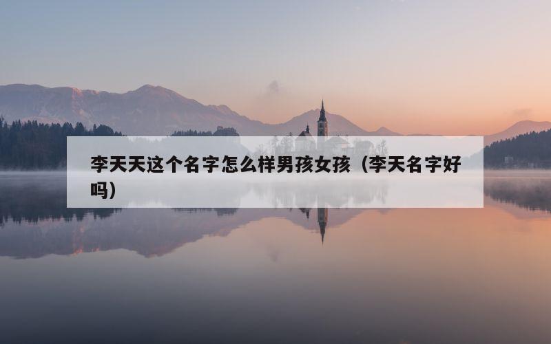 李天天这个名字怎么样男孩女孩（李天名字好吗）