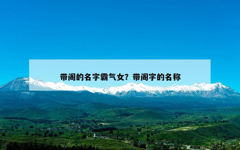带阁的名字霸气女？带阁字的名称