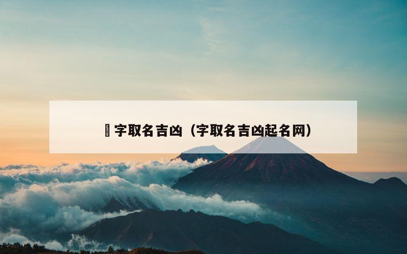 橦字取名吉凶（字取名吉凶起名网）