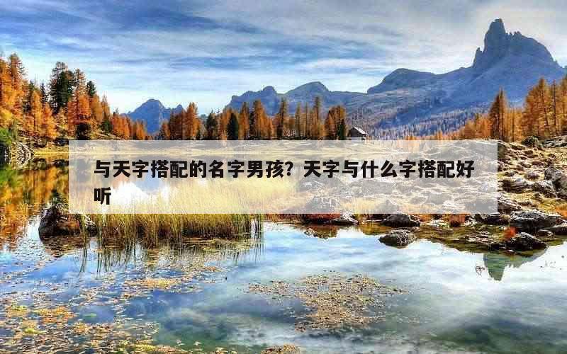 与天字搭配的名字男孩？天字与什么字搭配好听