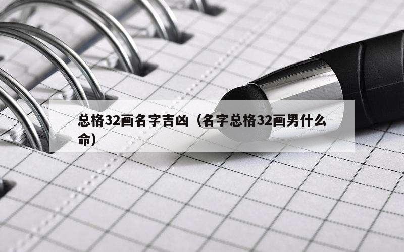 总格32画名字吉凶（名字总格32画男什么命）