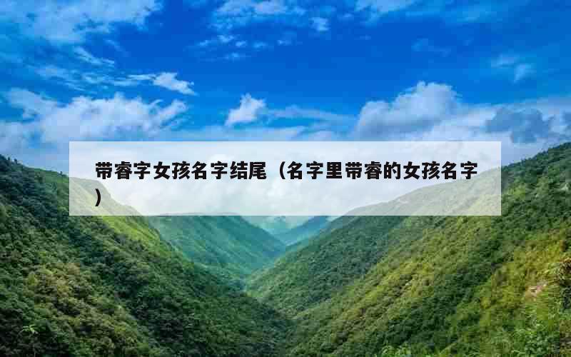 带睿字女孩名字结尾（名字里带睿的女孩名字）