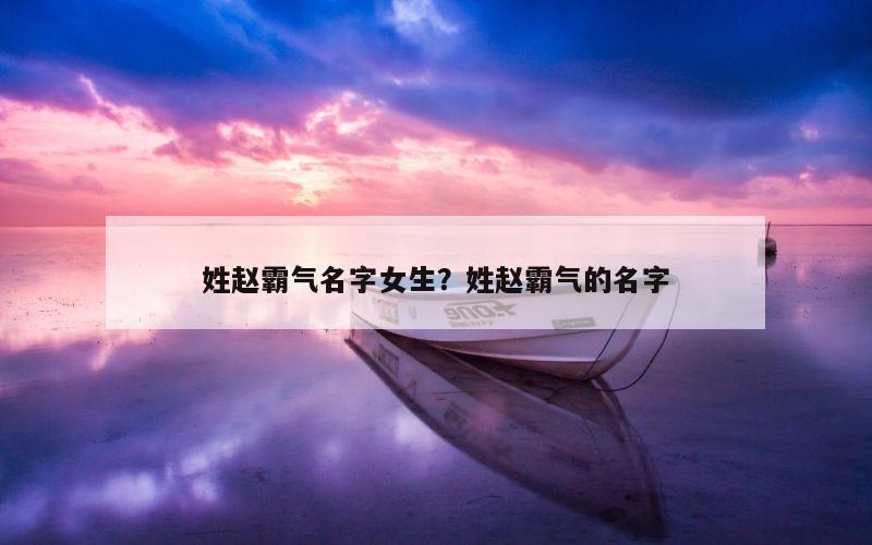 姓赵霸气名字女生？姓赵霸气的名字