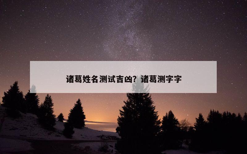 诸葛姓名测试吉凶？诸葛测字字