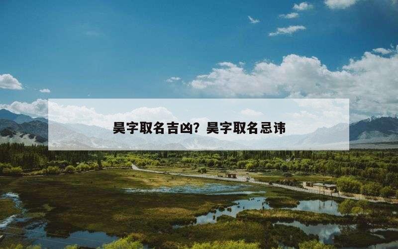 昊字取名吉凶？昊字取名忌讳